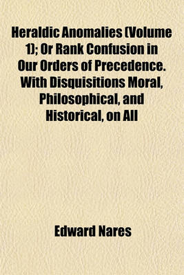 Book cover for Heraldic Anomalies (Volume 1); Or Rank Confusion in Our Orders of Precedence. with Disquisitions Moral, Philosophical, and Historical, on All