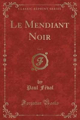 Book cover for Le Mendiant Noir, Vol. 1 (Classic Reprint)