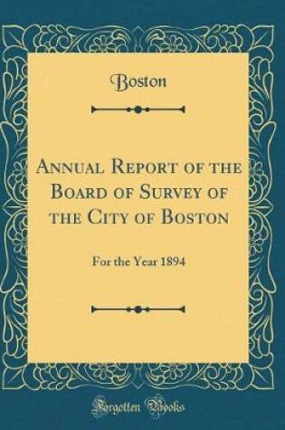 Cover of Annual Report of the Board of Survey of the City of Boston: For the Year 1894 (Classic Reprint)