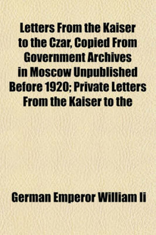 Cover of Letters from the Kaiser to the Czar, Copied from Government Archives in Moscow Unpublished Before 1920; Private Letters from the Kaiser to the