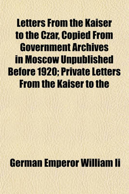 Book cover for Letters from the Kaiser to the Czar, Copied from Government Archives in Moscow Unpublished Before 1920; Private Letters from the Kaiser to the