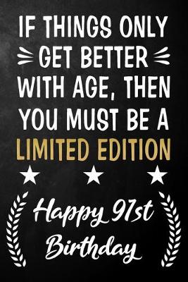 Book cover for If Things Only Get Better With Age Then You Must Be A Limited Edition Happy 91st Birthday