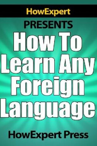 Cover of How To Learn Any Foreign Language - Your Step-By-Step Guide To Learning a Foreing Language Quickly, Easily, & Effectively