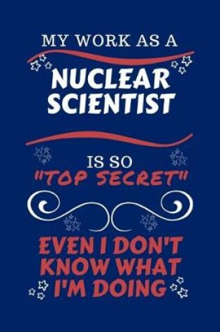 Cover of My Work As A Nuclear Scientist Is So Top Secret Even I Don't Know What I'm Doing