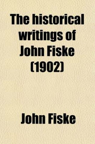 Cover of The Historical Writings of John Fiske (Volume 8); The Dutch and Quaker Colonies in America