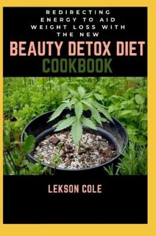 Cover of Redirecting Energy To Aid Weight Loss With The New Beauty Detox Diet Cookbook