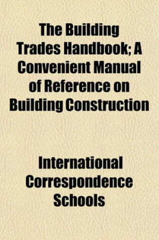 Cover of The Building Trades Handbook; A Convenient Manual of Reference on Building Construction