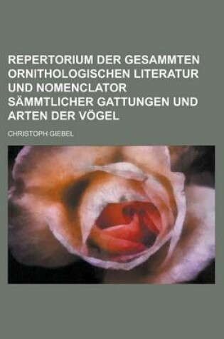 Cover of Repertorium Der Gesammten Ornithologischen Literatur Und Nomenclator Sammtlicher Gattungen Und Arten Der Vogel