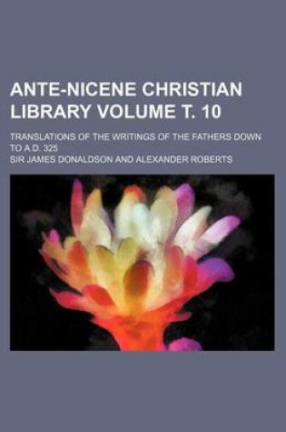 Cover of Ante-Nicene Christian Library Volume . 10; Translations of the Writings of the Fathers Down to A.D. 325