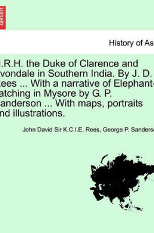 Cover of H.R.H. the Duke of Clarence and Avondale in Southern India. by J. D. Rees ... with a Narrative of Elephant-Catching in Mysore by G. P. Sanderson ... with Maps, Portraits and Illustrations.