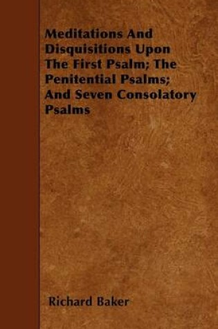 Cover of Meditations And Disquisitions Upon The First Psalm; The Penitential Psalms; And Seven Consolatory Psalms