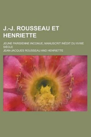 Cover of J.-J. Rousseau Et Henriette; Jeune Parisienne Inconue; Manuscrit Inedit Du Xviiie Siecle