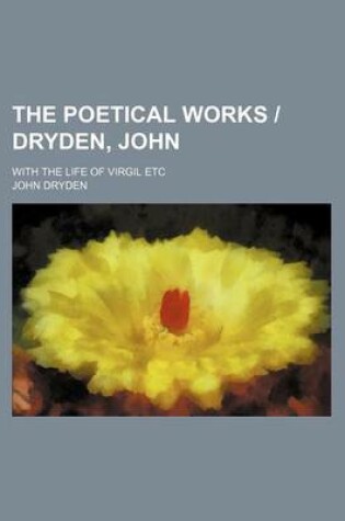 Cover of The Poetical Works - Dryden, John; With the Life of Virgil Etc