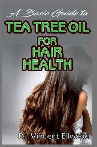 Cover of A Basic Guide To Tea Tree Oil for Hair Health