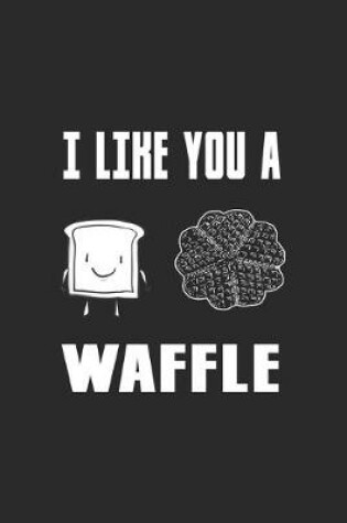 Cover of I Like You A Waffle