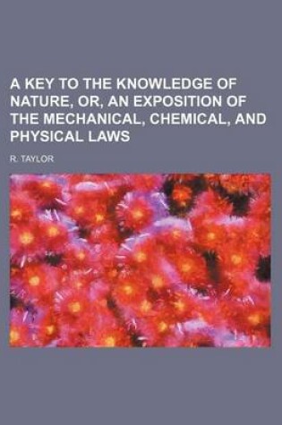 Cover of A Key to the Knowledge of Nature, Or, an Exposition of the Mechanical, Chemical, and Physical Laws