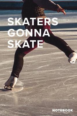 Book cover for Skaters Gonna Skate - Ice Skating Notebook