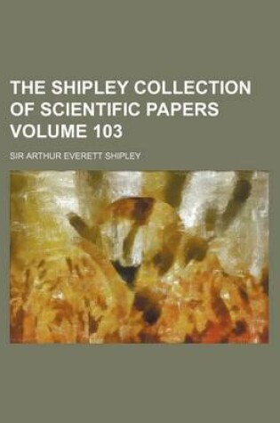 Cover of The Shipley Collection of Scientific Papers Volume 103