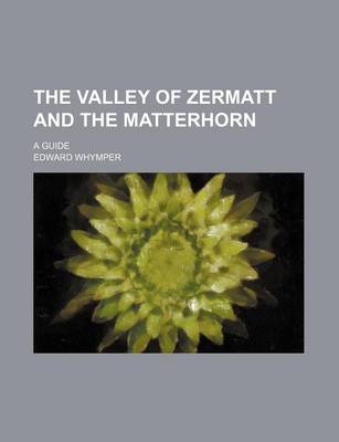 Book cover for The Valley of Zermatt and the Matterhorn; A Guide