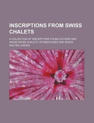 Book cover for Inscriptions from Swiss Chalets; A Collection of Inscriptions Found Outside and Inside Swiss Chalets, Storehouses and Sheds