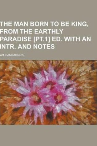 Cover of The Man Born to Be King, from the Earthly Paradise [Pt.1] Ed. with an Intr. and Notes