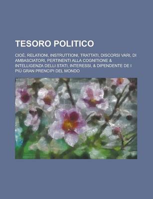 Book cover for Tesoro Politico; Cioe, Relationi, Instruttioni, Trattati, Discorsi Vari, Di Ambasciatori, Pertinenti Alla Cognitione & Intelligenza Delli Stati, Inter