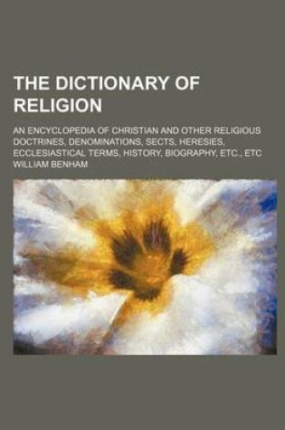 Cover of The Dictionary of Religion; An Encyclopedia of Christian and Other Religious Doctrines, Denominations, Sects, Heresies, Ecclesiastical Terms, History,