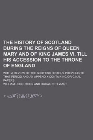 Cover of The History of Scotland During the Reigns of Queen Mary and of King James VI. Till His Accession to the Throne of England (Volume 2); With a Review of the Scottish History Previous to That Period and an Appendix Containing Original Papers