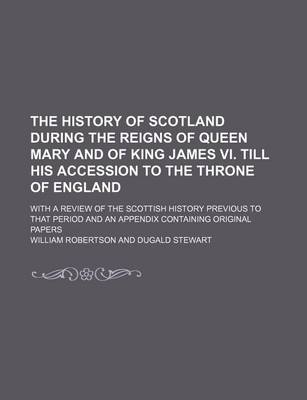 Book cover for The History of Scotland During the Reigns of Queen Mary and of King James VI. Till His Accession to the Throne of England (Volume 2); With a Review of the Scottish History Previous to That Period and an Appendix Containing Original Papers