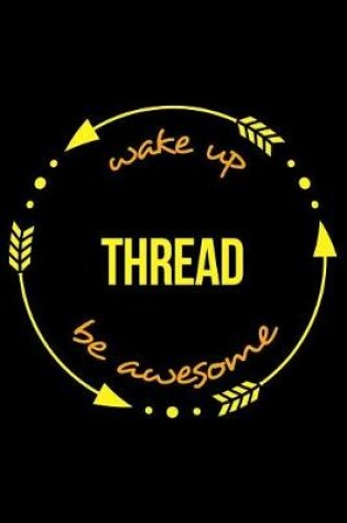 Cover of Wake Up Thread Be Awesome Cool Notebook for Lace Fanatics, College Ruled Journal