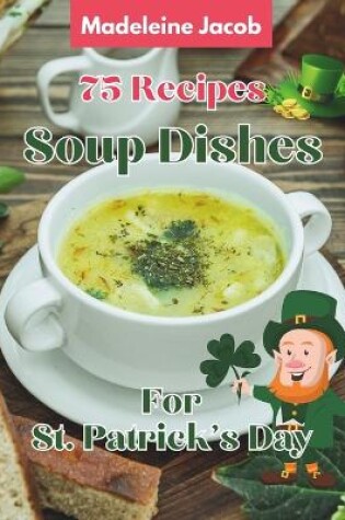 Cover of 75 Recipes Soup Dishes For St Patrick's Day