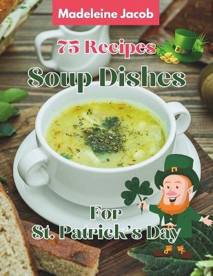 Book cover for 75 Recipes Soup Dishes For St Patrick's Day