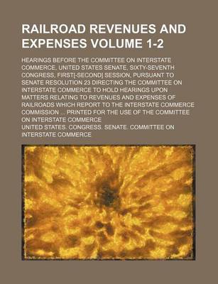 Book cover for Railroad Revenues and Expenses Volume 1-2; Hearings Before the Committee on Interstate Commerce, United States Senate, Sixty-Seventh Congress, First[-Second] Session