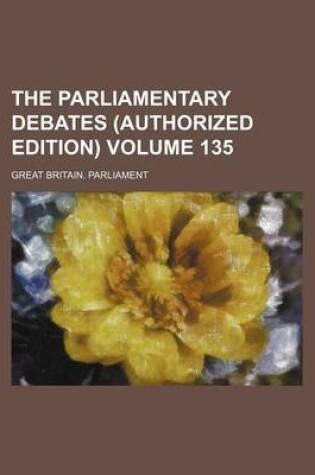 Cover of The Parliamentary Debates (Authorized Edition) Volume 135