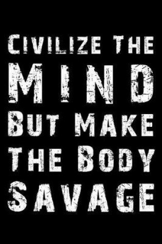 Cover of Civilize the Mind But Make the Body Savage