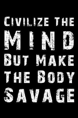 Book cover for Civilize the Mind But Make the Body Savage