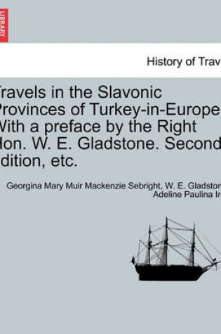 Cover of Travels in the Slavonic Provinces of Turkey-In-Europe. with a Preface by the Right Hon. W. E. Gladstone. Vol. II. Second Edition, Etc.