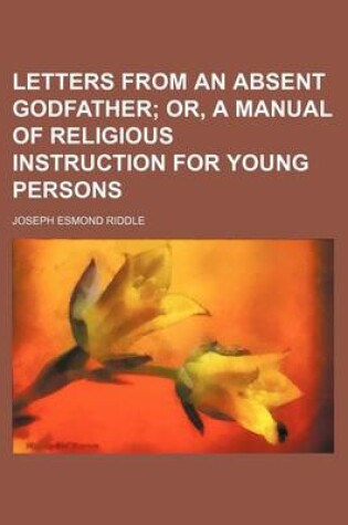 Cover of Letters from an Absent Godfather; Or, a Manual of Religious Instruction for Young Persons