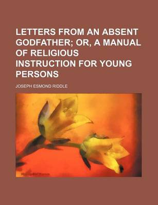 Book cover for Letters from an Absent Godfather; Or, a Manual of Religious Instruction for Young Persons