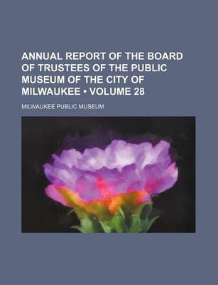 Book cover for Annual Report of the Board of Trustees of the Public Museum of the City of Milwaukee (Volume 28)