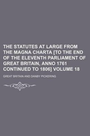 Cover of The Statutes at Large from the Magna Charta [To the End of the Eleventh Parliament of Great Britain, Anno 1761 Continued to 1806] Volume 18