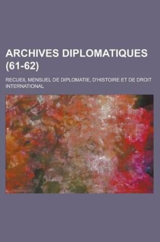 Cover of Archives Diplomatiques; Recueil Mensuel de Diplomatie, D'Histoire Et de Droit International (61-62 )