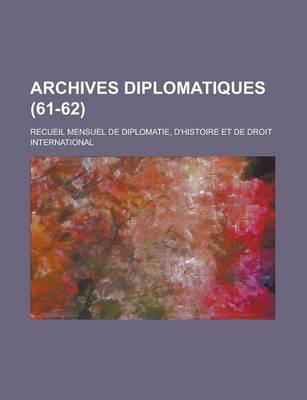 Book cover for Archives Diplomatiques; Recueil Mensuel de Diplomatie, D'Histoire Et de Droit International (61-62 )