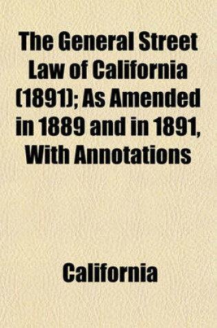 Cover of The General Street Law of California (1891); As Amended in 1889 and in 1891, with Annotations