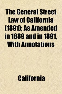 Book cover for The General Street Law of California (1891); As Amended in 1889 and in 1891, with Annotations