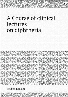 Book cover for A Course of Clinical Lectures on Diphtheria