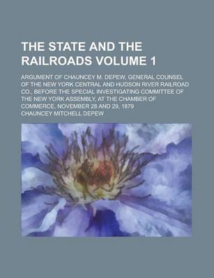 Book cover for The State and the Railroads; Argument of Chauncey M. DePew, General Counsel of the New York Central and Hudson River Railroad Co., Before the Special Investigating Committee of the New York Assembly, at the Chamber of Commerce, Volume 1