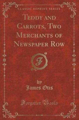 Cover of Teddy and Carrots, Two Merchants of Newspaper Row (Classic Reprint)