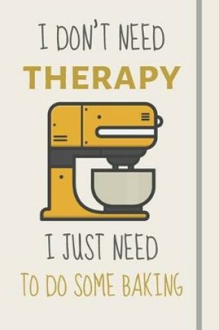 Cover of I Don't Need Therapy - I Just Need To Do Some Baking