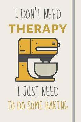 Book cover for I Don't Need Therapy - I Just Need To Do Some Baking
